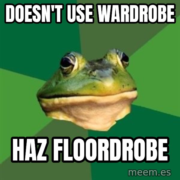 Foul Bachelor Frog meme: doesn't use wardrobe / haz floordrobe