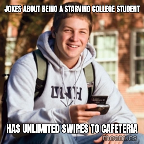College Freshman meme: jokeS about being A starving college student / Has Unlimited swipes to cafeteria