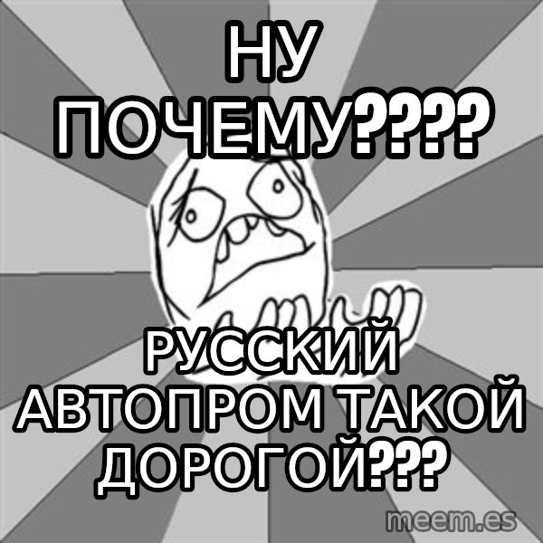 Whyyy??? meme: НУ ПОЧЕМУ???? / русский автопром такой дорогой???