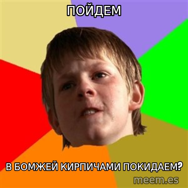 Angry School Boy meme: пойдем / в бомжей кирпичами покидаем?