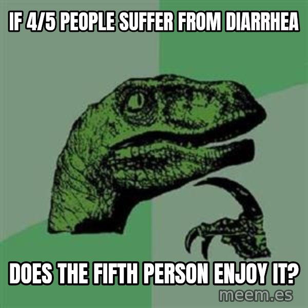 Philosoraptor meme: if 4/5 people suffer from DIARRHEA / does the fifth person enjoy it?