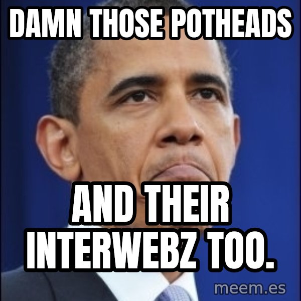 Obama meme: Damn those potheads / And their interwebz too.