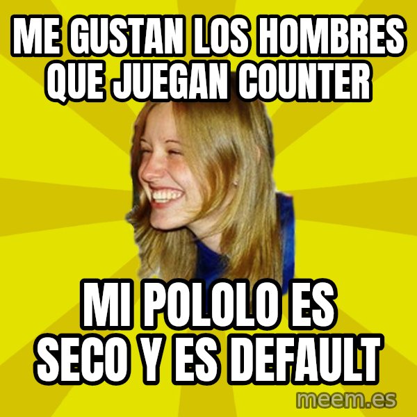 Trologirl meme: me gustan los hombres que juegan counter / mi pololo es seco y es default