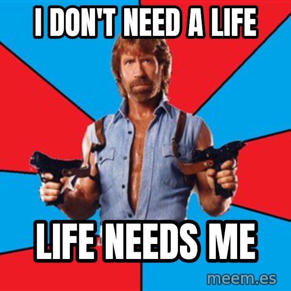 Chuck Norris  meme: i don't need a life / life needs me