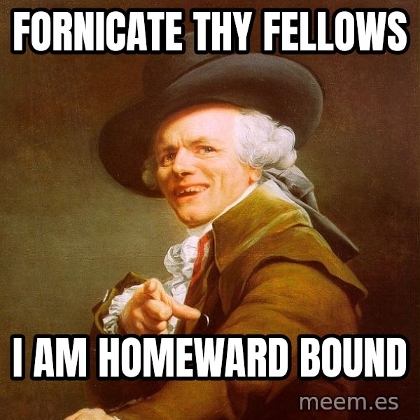 Joseph Ducreux meme: Fornicate thy fellows / I am homeward bound