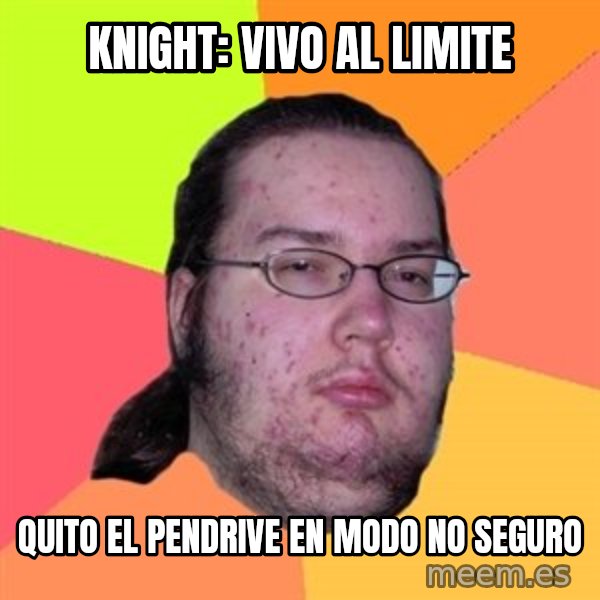 Butthurt Dweller meme: knight: vivo al limite / quito el pendrive en modo no seguro