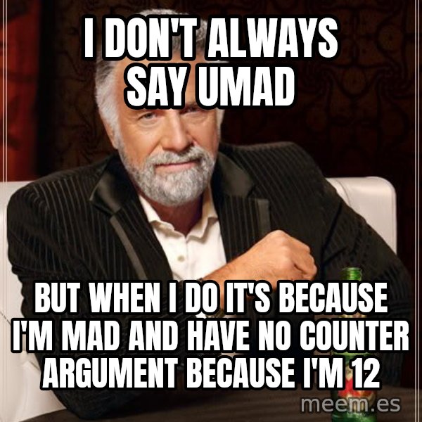 The Most Interesting Man In The World meme: I DON'T ALWAYS SAY UMAD / But when i do it's because i'm mad and have no counter argument because i'm 12