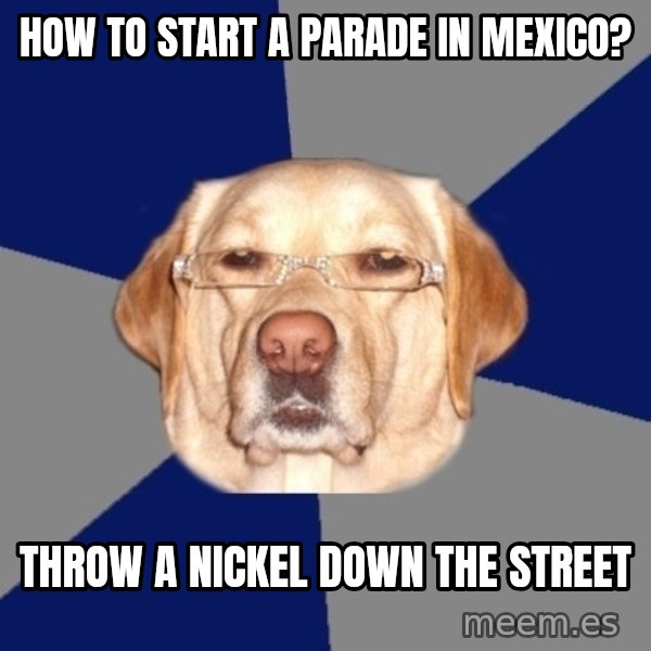 Racist Dawg meme: How to start a parade in mexico? / throw a nickel down the street