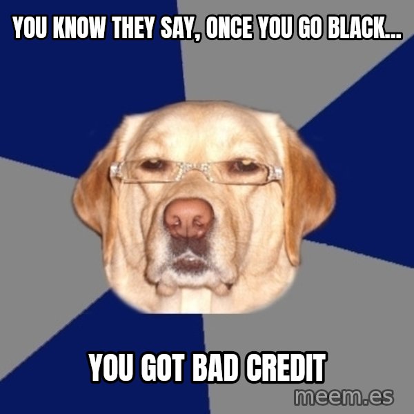 Racist Dawg meme: you know they say, once you go black... / you got bad credit