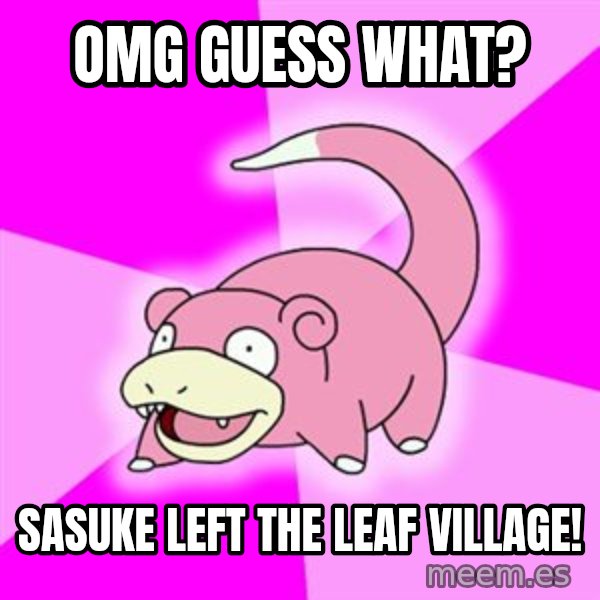 Slowpoke meme: omg guess what? / sasuke left the leaf village!