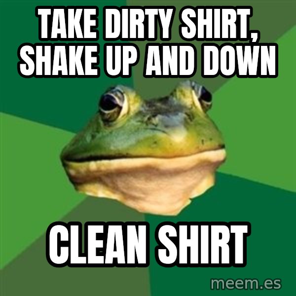 Foul Bachelor Frog meme: Take dirty shirt, shake up and down / clean shirt