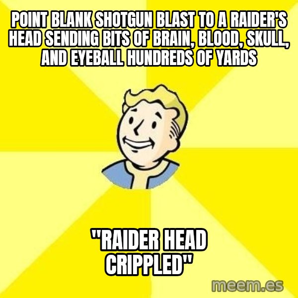 Fallout 3 meme: Point blank shotgun blast to a raider's head sending bits of brain, blood, skull, and eyeball hundreds of yards / "Raider head crippled"