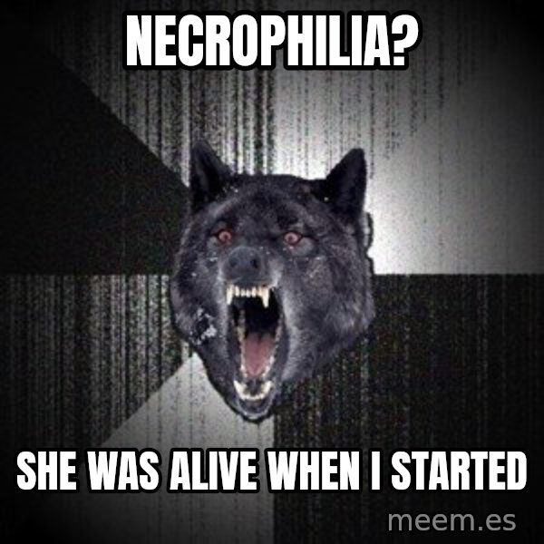 Insanity Wolf meme: Necrophilia? / she was alive when i started