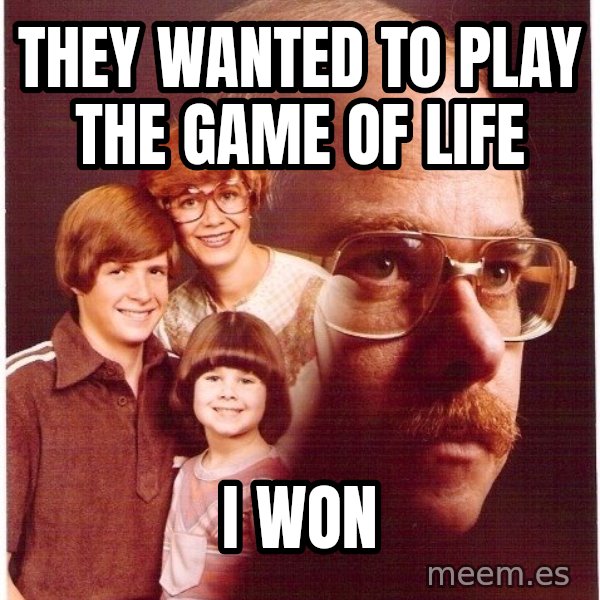 Vengeance Dad meme: They wanted to play the game of life / I won