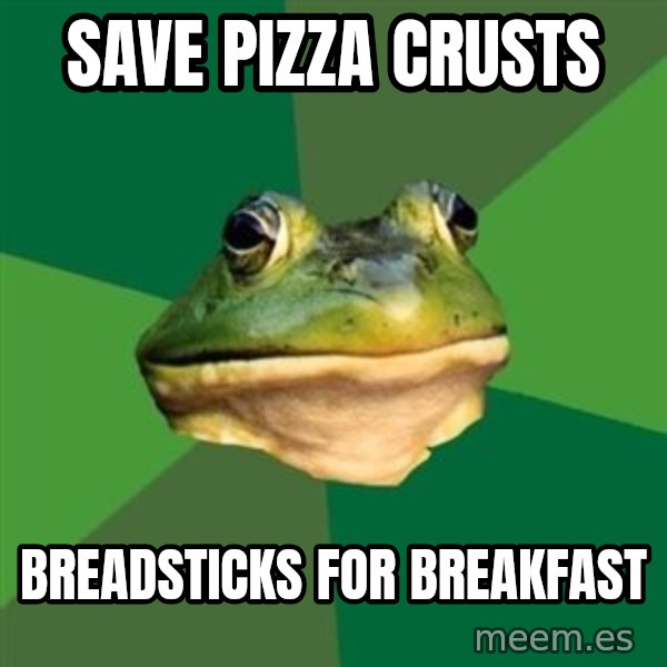 Foul Bachelor Frog meme: SAVE PIZZA CRUSTS / BREADSTICKS FOR BREAKFAST