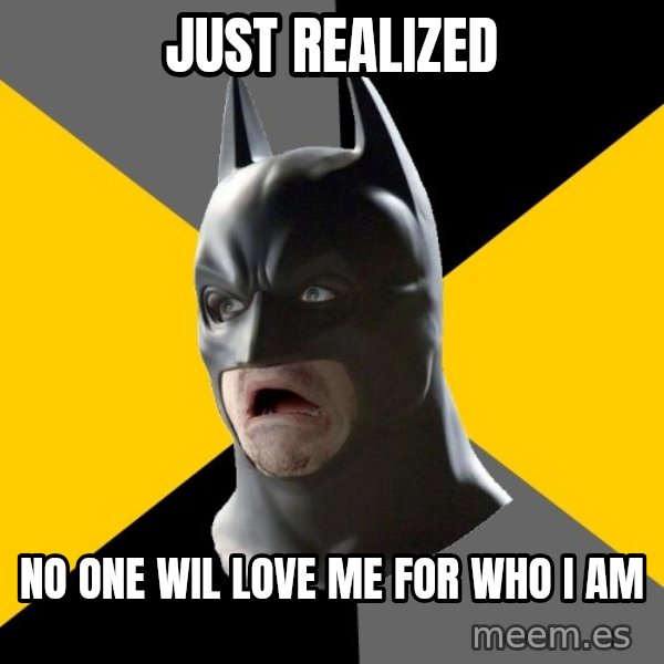 Bad Factman meme: just realized / no one wil love me for who I am
