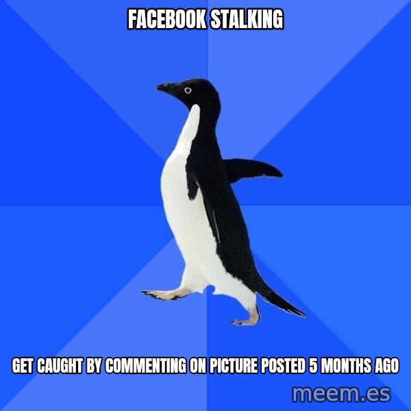 Socially Awkward Penguin meme: facebook stalking / get caught by commenting on picture posted 5 months ago