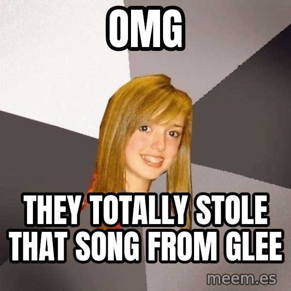 Musically Oblivious 8th Grader meme: OMG / They totally stole that song from glee