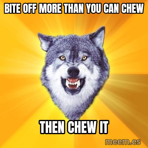Courage Wolf meme: BITE OFF MORE THAN YOU CAN CHEW / THEN CHEW IT