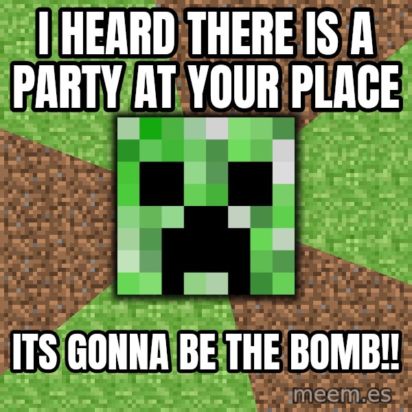 Minecraft Creeper meme: i heard there is a party at your place / its gonna be the bomb!!