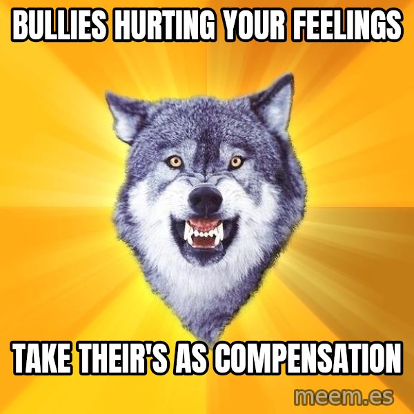 Courage Wolf meme: bullies hurting your feelings / take their's as compensation