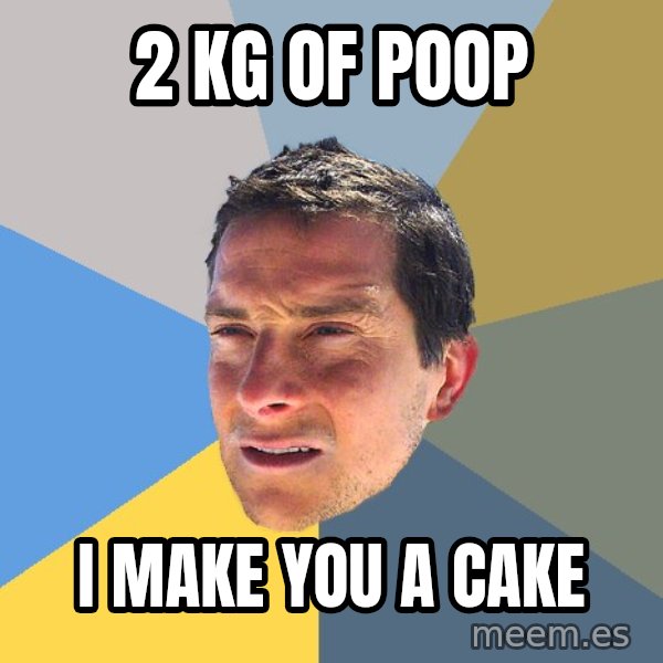 Bear Grylls meme: 2 Kg of poop / I make you a cake