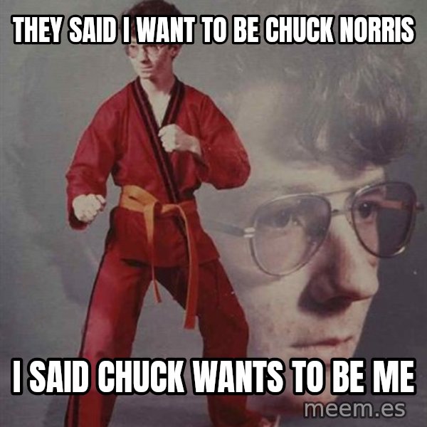 PTSD Karate Kyle meme: THEY SAID I WANT TO BE CHUCK NORRIS / I SAID CHUCK WANTS TO BE ME