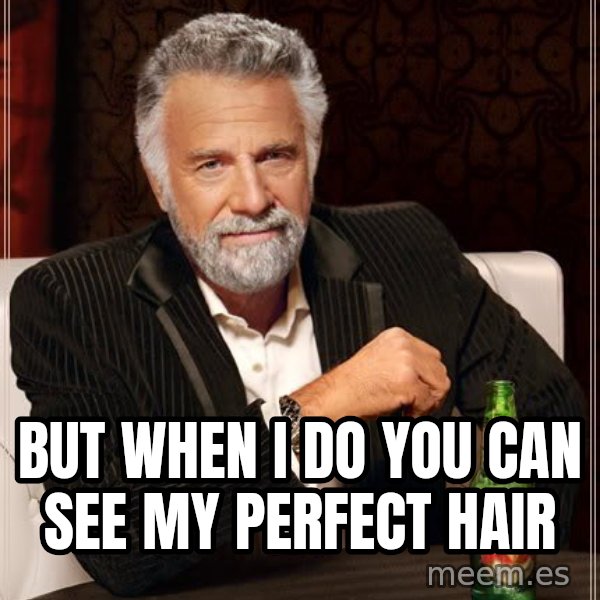The Most Interesting Man In The World meme: but when i do you can see my perfect hair