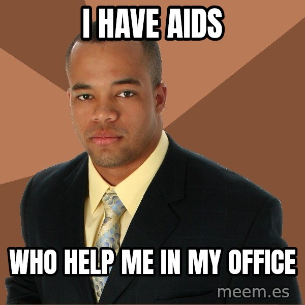 Successful Black Man meme: I have aids / who help me in my office