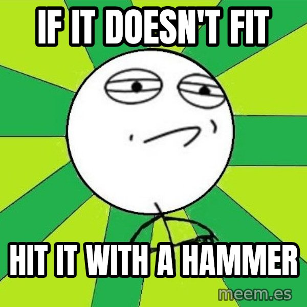 Challenge Accepted 2 meme: If it doesn't fit / hit it with a hammer