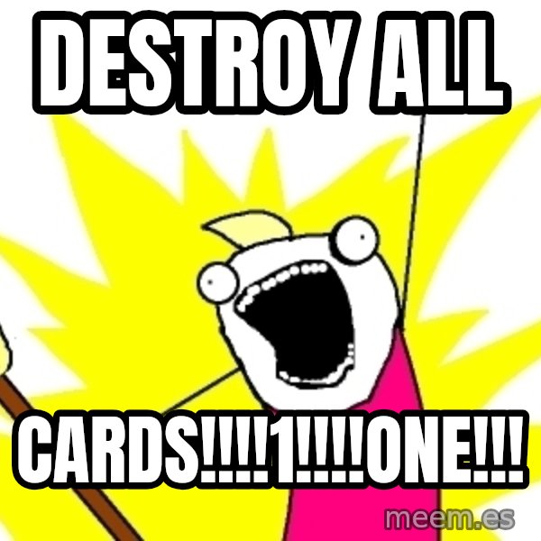 X ALL THE THINGS meme: DESTROY ALL / CARDS!!!!1!!!!ONE!!!