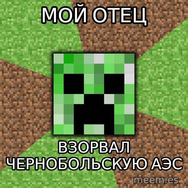 Minecraft Creeper meme: Мой отец / взорвал Чернобольскую АЭС