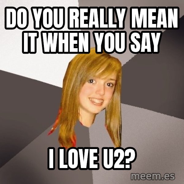 Musically Oblivious 8th Grader meme: do you really mean it when you say / i love u2?