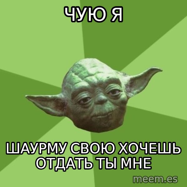 Advice Yoda Gives meme: Чую я / шаурму свою Хочешь отдать ты мне