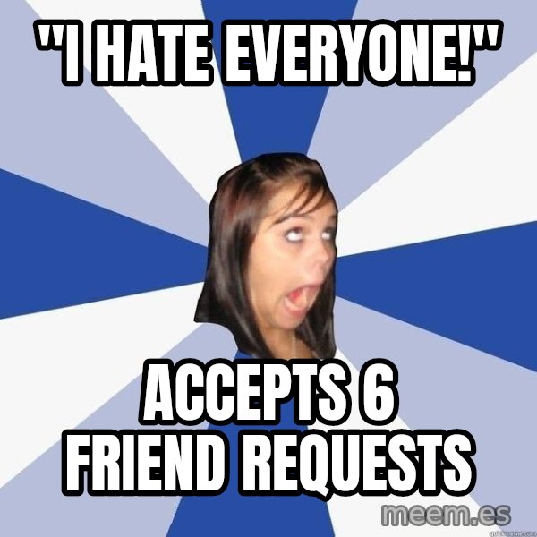 Annoying Facebook Girl meme: "i hate everyone!" / accepts 6 friend requests