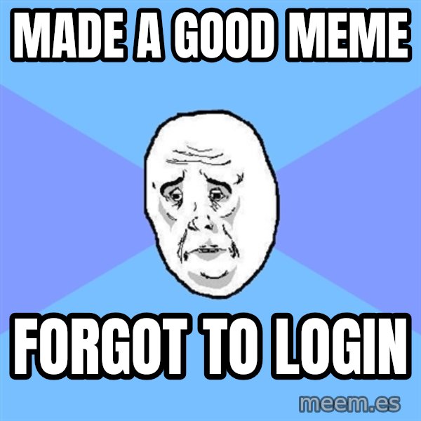 Okay Guy meme: MADE A GOOD MEME / FORGOT TO LOGIN