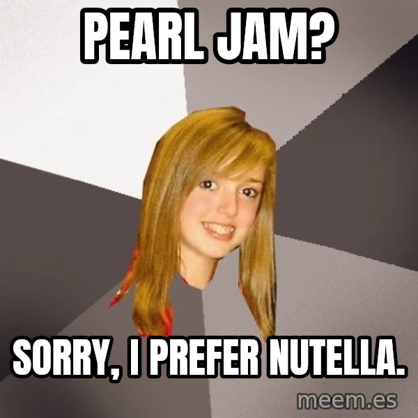Musically Oblivious 8th Grader meme: Pearl JAM? / Sorry, I PREFER NUTELLA.