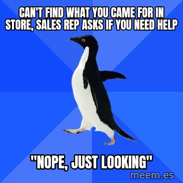 Socially Awkward Penguin meme: can't find what you came for in store, sales rep asks if you need help / "nope, just looking"