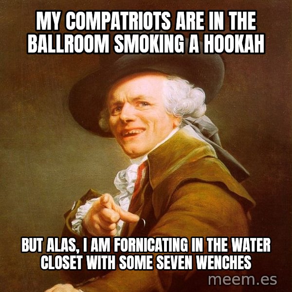 Joseph Ducreux meme: my compatriots are in the ballroom smoking a hookah / but alas, I am fornicating in the water closet with some seven wenches