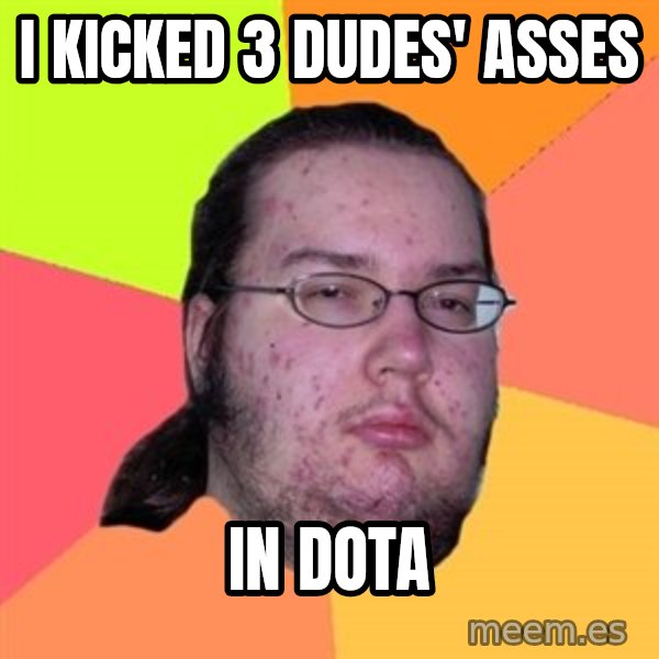 Butthurt Dweller meme: I KICKED 3 DUDES' ASSES / IN DOTA
