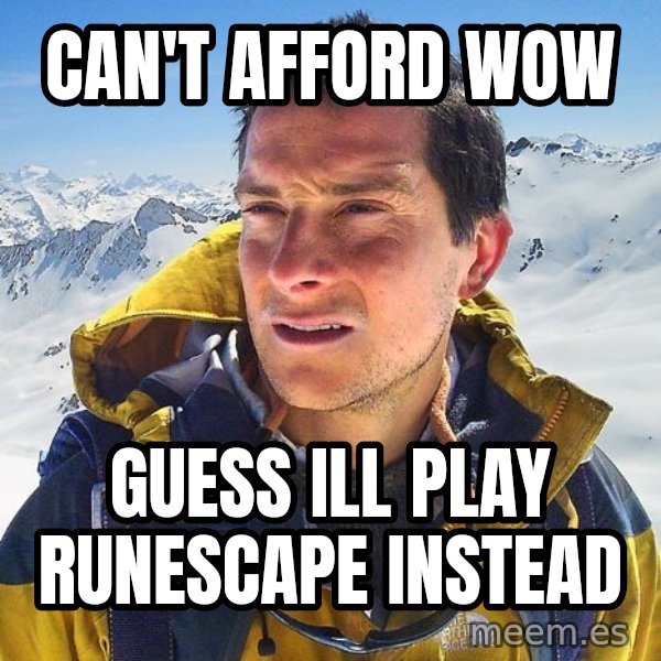 Bear Grylls Loneliness meme: Can't afford wow / guess ill play runescape instead