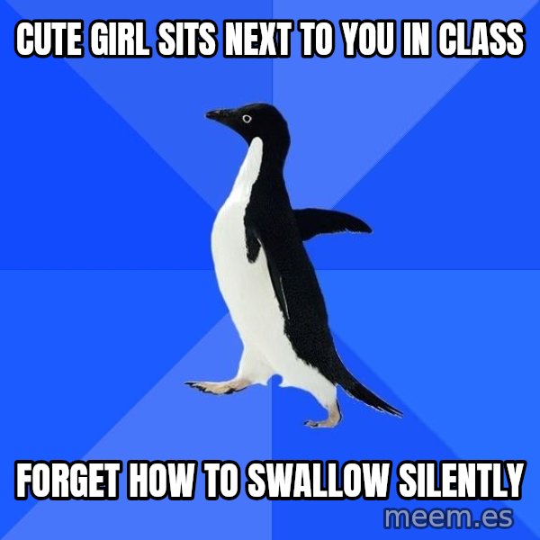 Socially Awkward Penguin meme: Cute Girl Sits next to you in class / Forget how to swallow silently
