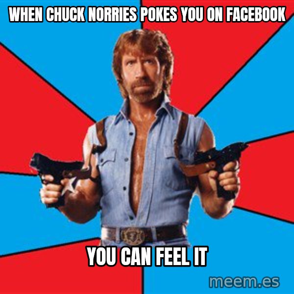Chuck Norris  meme: wHEN CHUCK NORRIES POKES YOU ON FACEBOOK / yOU CAN FEEL IT