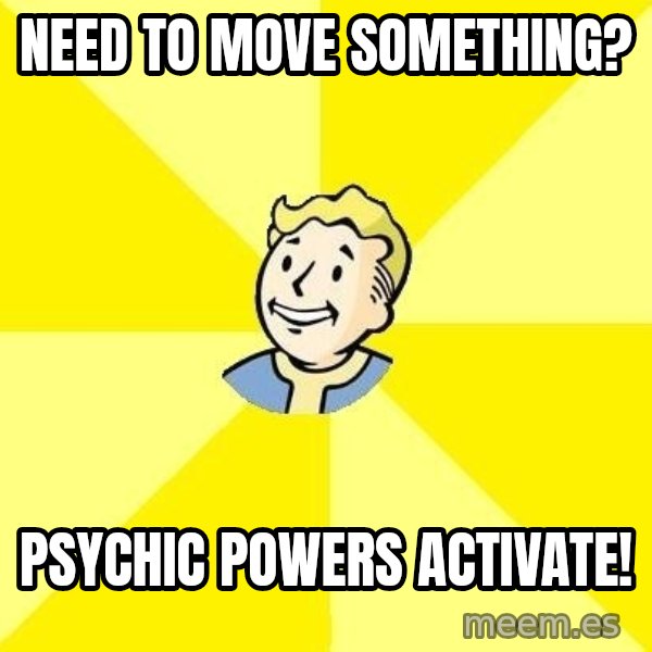 Fallout 3 meme: need to move something? / psychic powers activate!