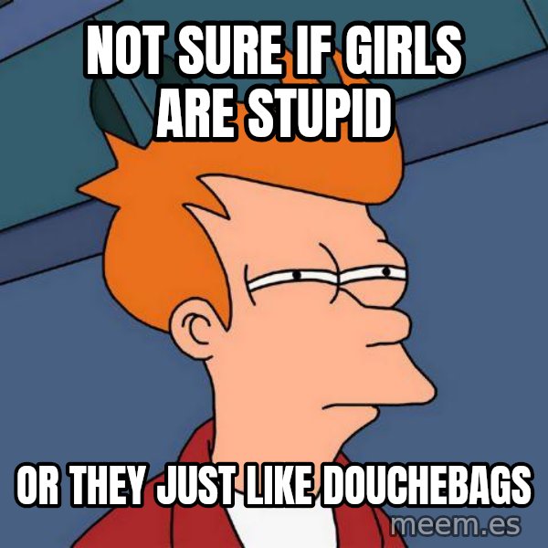 Futurama Fry meme: Not sure if girls are stupid / or they just like douchebags