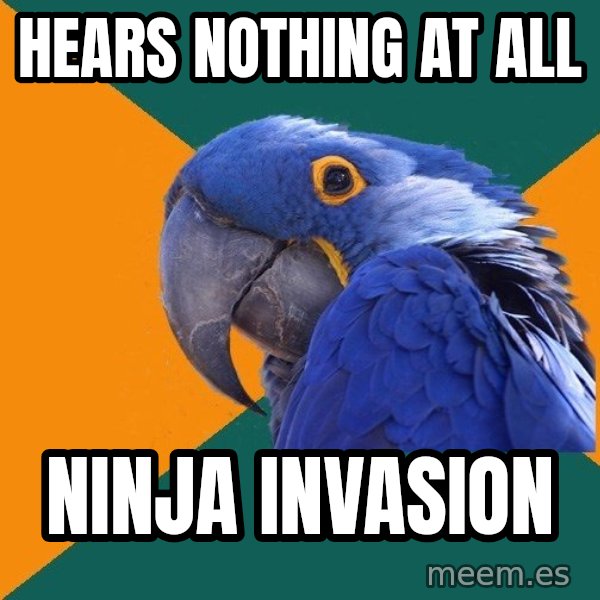 Paranoid Parrot meme: hears nothing at all / ninja invasion