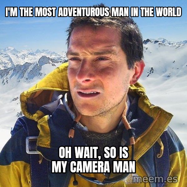 Bear Grylls Loneliness meme: I'M THE MOST ADVENTUROUS MAN IN THE WORLD / OH WAIT, SO IS MY CAMERA MAN