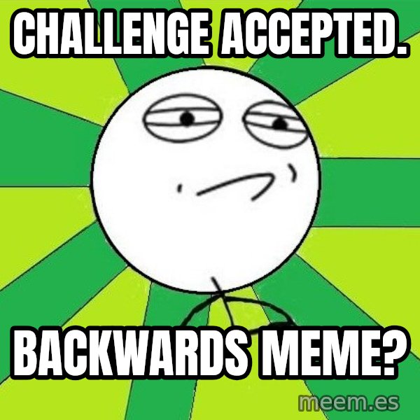 Challenge Accepted 2 meme: Challenge Accepted. / Backwards Meme?