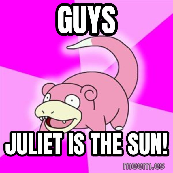 Slowpoke meme: guys / juliet is the sun!