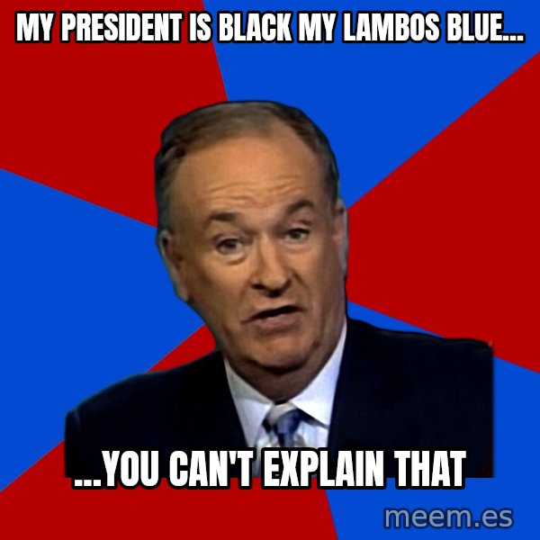 Bill O'Reilly Proves God meme: my president is black my lambos blue... / ...you can't explain that